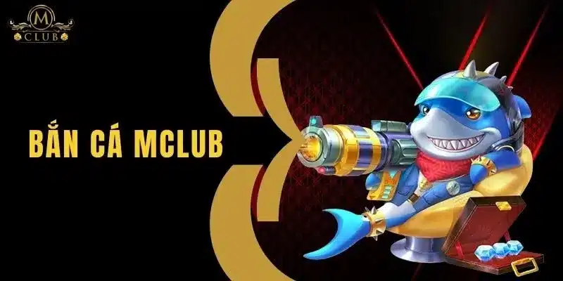 Bắn Cá MClub – Đấu Trường Đích Thực Dành Cho Mọi Ngư Thủ