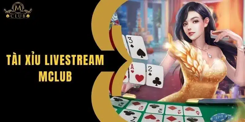 Tài Xỉu Livestream MClub - Trải Nghiệm Không Gian Hấp Dẫn