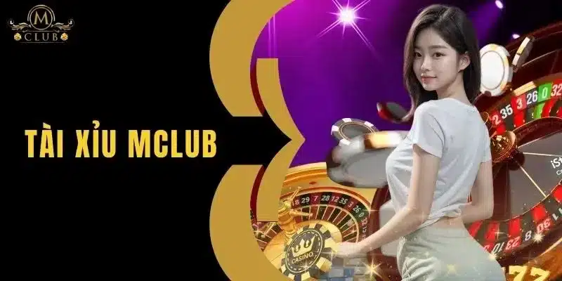 Tài Xỉu MClub - Tựa Game Casino Đẳng Cấp Không Thể Bỏ Lỡ