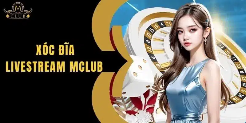 Xóc Đĩa Livestream MClub - Trải Nghiệm Hấp Dẫn Và Thú Vị